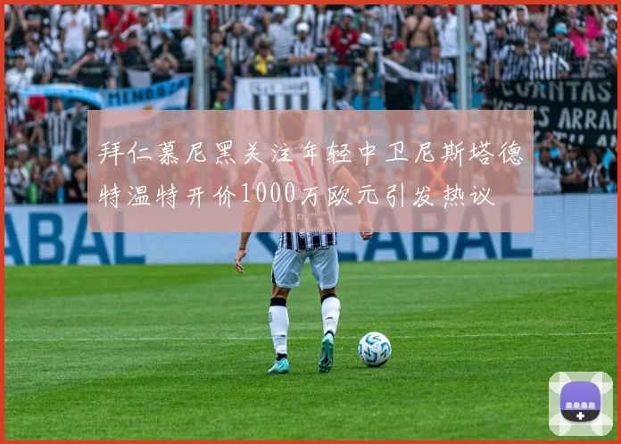 拜仁慕尼黑关注年轻中卫尼斯塔德特温特开价1000万欧元引发热议