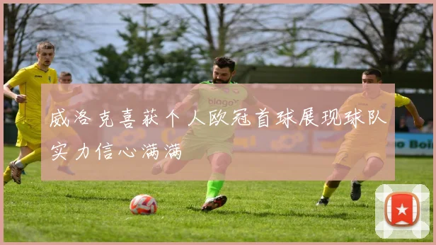 威洛克喜获个人欧冠首球展现球队实力信心满满