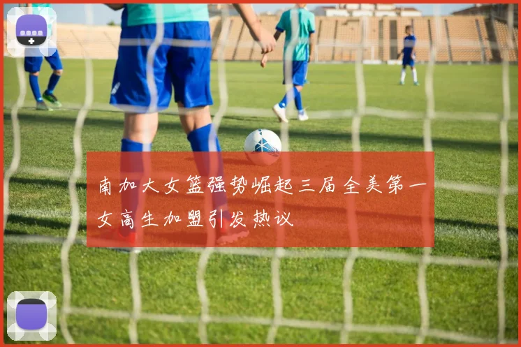 南加大女篮强势崛起三届全美第一女高生加盟引发热议