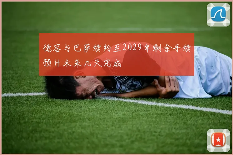 德容与巴萨续约至2029年剩余手续预计未来几天完成