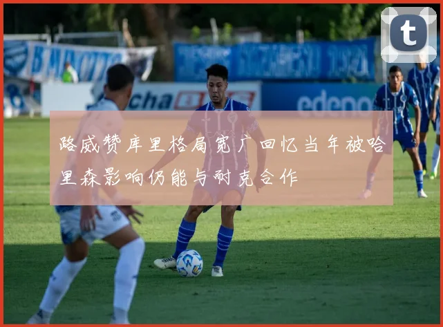 路威赞库里格局宽广回忆当年被哈里森影响仍能与耐克合作