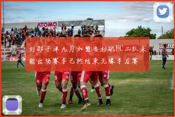 刘邵子洋九月加盟洛杉矶FC二队未能出场赛季已然结束无缘季后赛