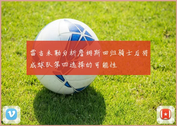 雷吉米勒分析詹姆斯回归骑士后将成球队第四选择的可能性