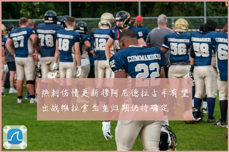 热刺伤情更新穆阿尼德拉古辛有望出战维拉索兰克归期仍待确定