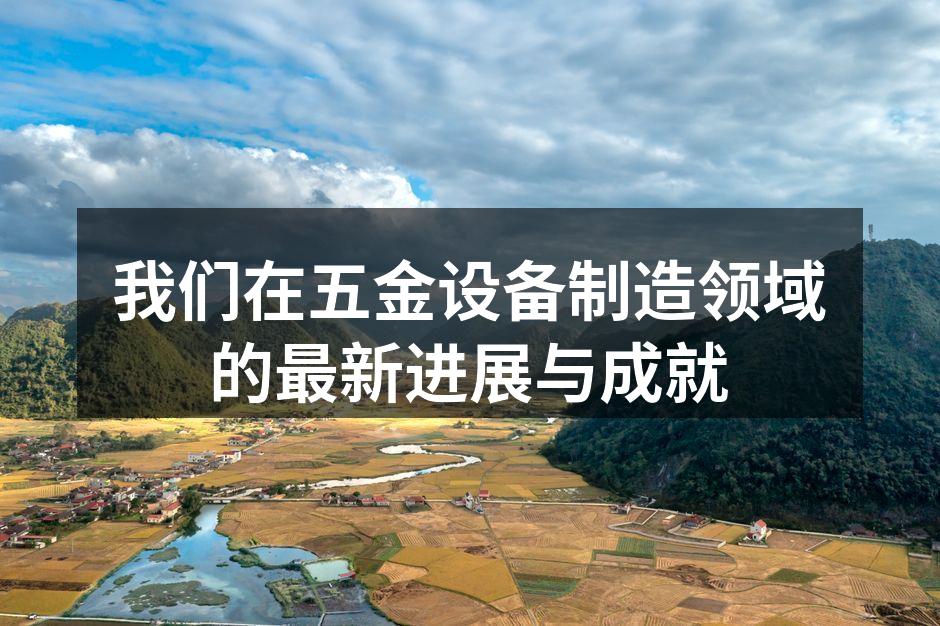 我们在五金设备制造领域的最新进展与成就
